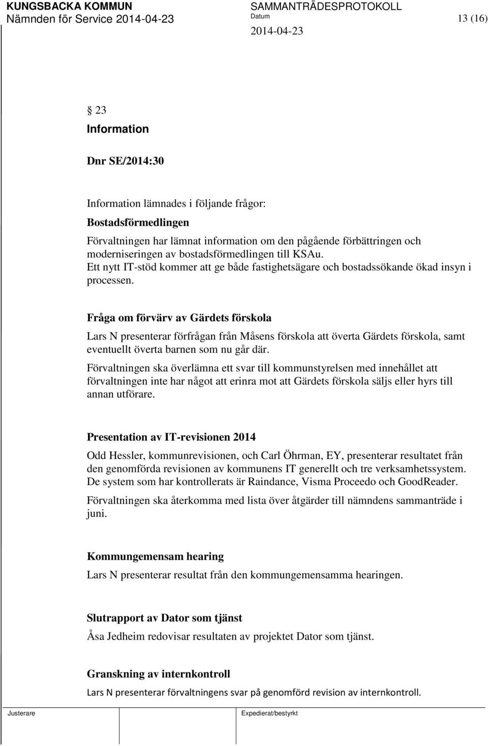 Fråga om förvärv av Gärdets förskola Lars N presenterar förfrågan från Måsens förskola att överta Gärdets förskola, samt eventuellt överta barnen som nu går där.