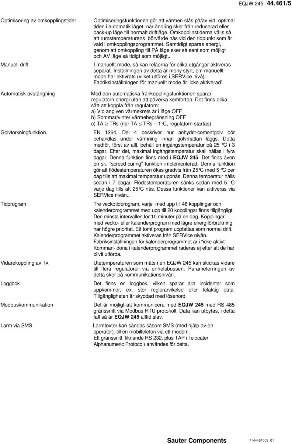 normalt driftläge. Omkopplinstiderna väljs så att rumstemperaturens börvärde nås vid den tidpunkt som är vald i omkopplingsprogrammet.