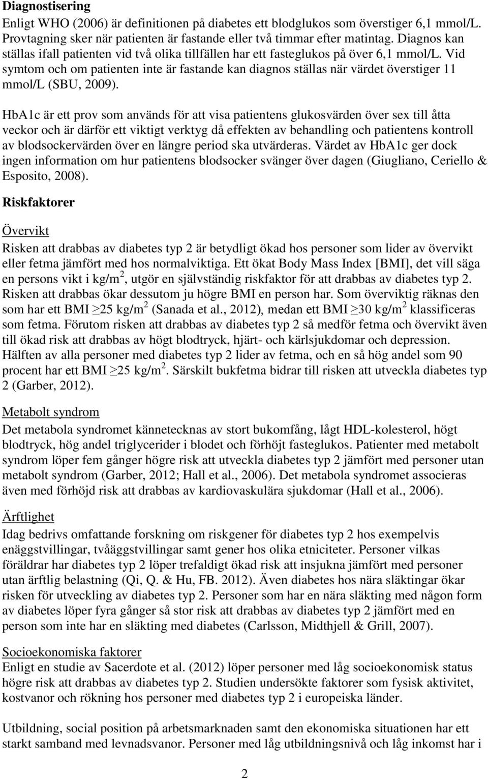 Vid symtom och om patienten inte är fastande kan diagnos ställas när värdet överstiger 11 mmol/l (SBU, 2009).