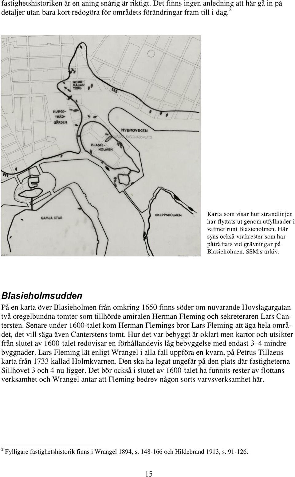 Blasieholmsudden På en karta över Blasieholmen från omkring 1650 finns söder om nuvarande Hovslagargatan två oregelbundna tomter som tillhörde amiralen Herman Fleming och sekreteraren Lars Cantersten.
