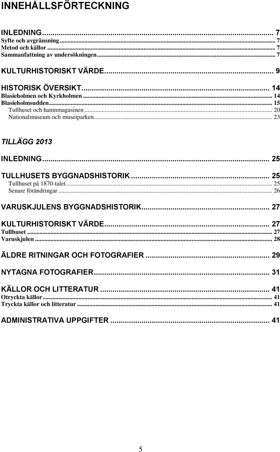 .. 25 TULLHUSETS BYGGNADSHISTORIK... 25 Tullhuset på 1870-talet... 25 Senare förändringar... 26 VARUSKJULENS BYGGNADSHISTORIK... 27 KULTURHISTORISKT VÄRDE... 27 Tullhuset.