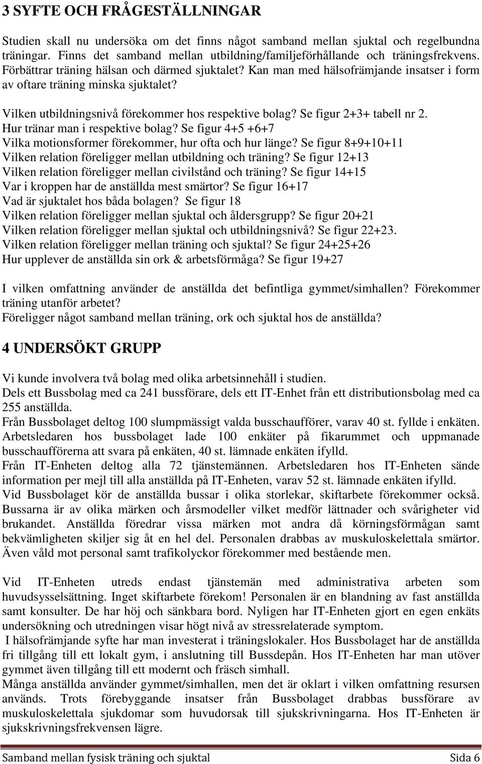 Kan man med hälsofrämjande insatser i form av oftare träning minska sjuktalet? Vilken utbildningsnivå förekommer hos respektive bolag? Se figur 2+3+ tabell nr 2. Hur tränar man i respektive bolag?