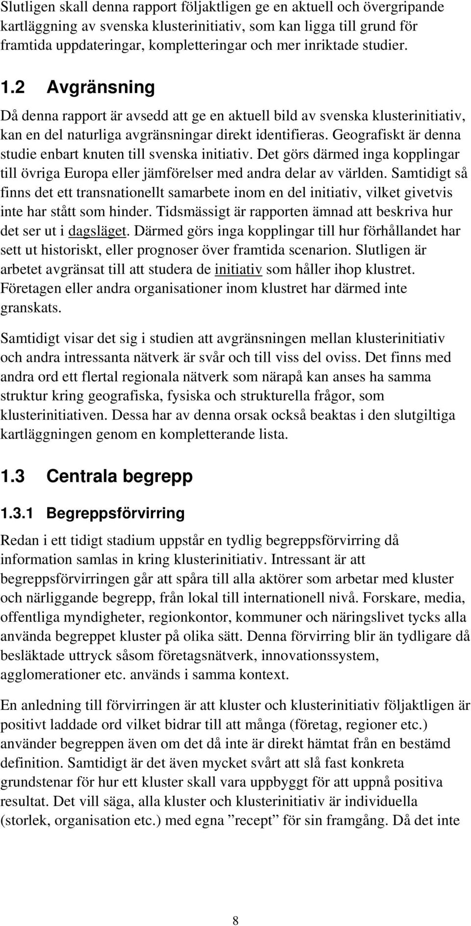 Geografiskt är denna studie enbart knuten till svenska initiativ. Det görs därmed inga kopplingar till övriga Europa eller jämförelser med andra delar av världen.