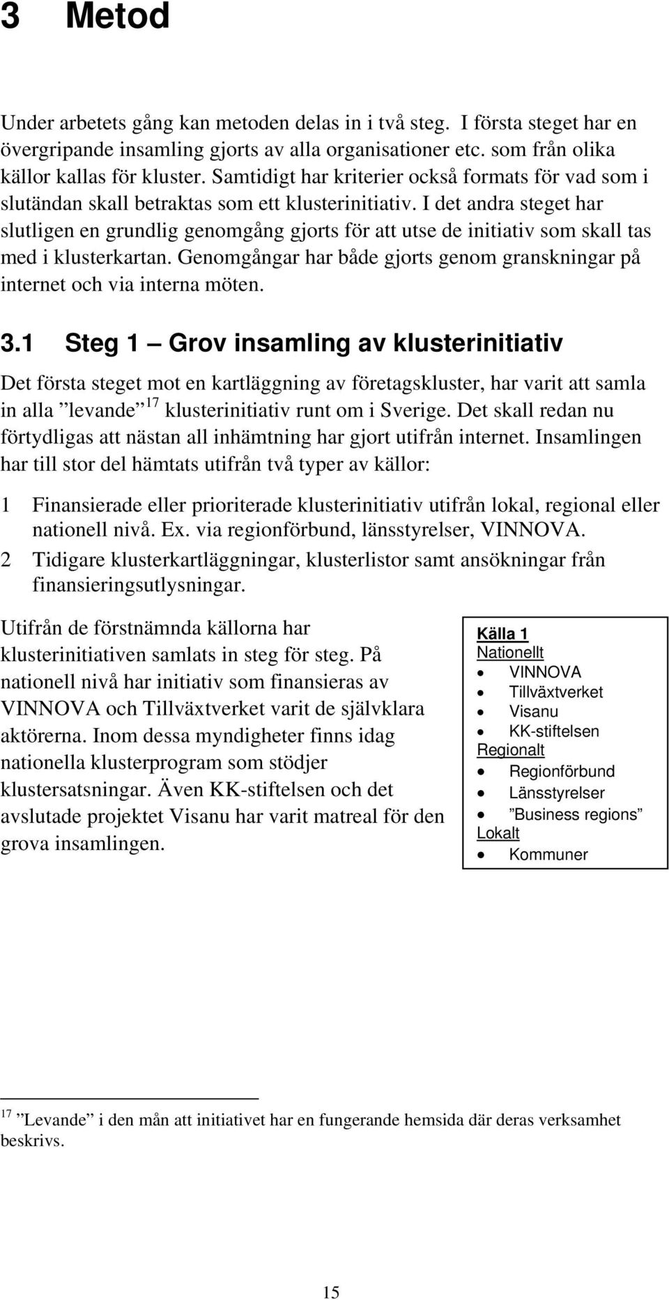 I det andra steget har slutligen en grundlig genomgång gjorts för att utse de initiativ som skall tas med i klusterkartan.