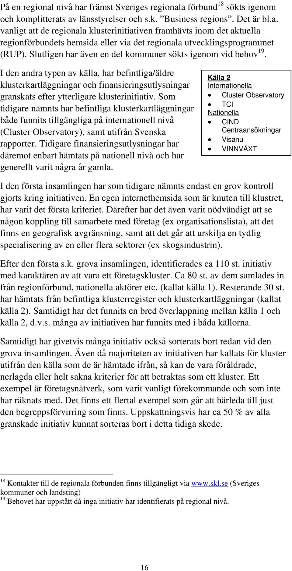 I den andra typen av källa, har befintliga/äldre klusterkartläggningar och finansieringsutlysningar granskats efter ytterligare klusterinitiativ.