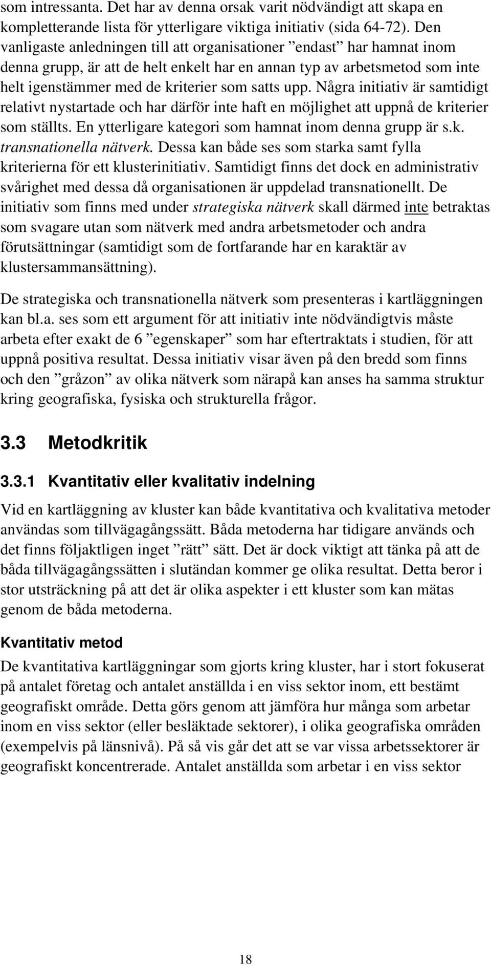 Några initiativ är samtidigt relativt nystartade och har därför inte haft en möjlighet att uppnå de kriterier som ställts. En ytterligare kategori som hamnat inom denna grupp är s.k. transnationella nätverk.