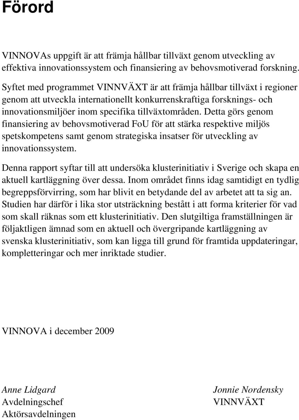 Detta görs genom finansiering av behovsmotiverad FoU för att stärka respektive miljös spetskompetens samt genom strategiska insatser för utveckling av innovationssystem.