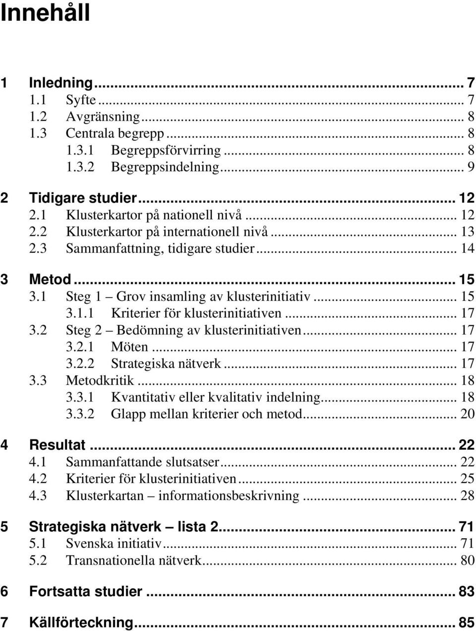 .. 17 3.2 Steg 2 Bedömning av klusterinitiativen... 17 3.2.1 Möten... 17 3.2.2 Strategiska nätverk... 17 3.3 Metodkritik... 18 3.3.1 Kvantitativ eller kvalitativ indelning... 18 3.3.2 Glapp mellan kriterier och metod.