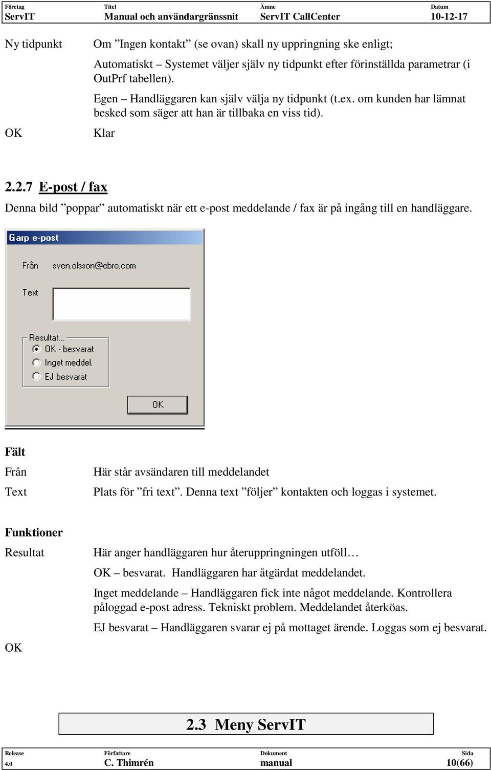 2.7 E-post / fax Denna bild poppar automatiskt när ett e-post meddelande / fax är på ingång till en handläggare. Fält Från Text Här står avsändaren till meddelandet Plats för fri text.