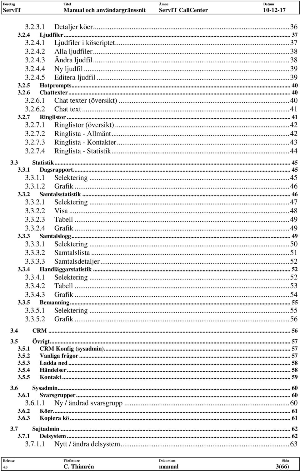 ..43 3.2.7.4 Ringlista - Statistik...44 3.3 Statistik... 45 3.3.1 Dagsrapport... 45 3.3.1.1 Selektering...45 3.3.1.2 Grafik...46 3.3.2 Samtalsstatistik... 46 3.3.2.1 Selektering...47 3.3.2.2 Visa.