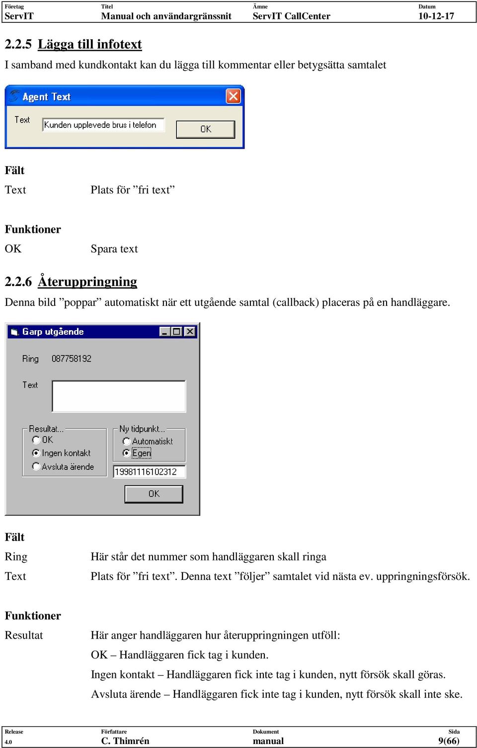 Funktioner Resultat Här anger handläggaren hur återuppringningen utföll: OK Handläggaren fick tag i kunden.