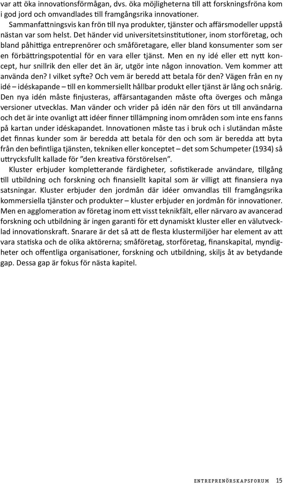 Det händer vid universitetsinstitutioner, inom storföretag, och bland påhittiga entreprenörer och småföretagare, eller bland konsumenter som ser en förbättringspotential för en vara eller tjänst.