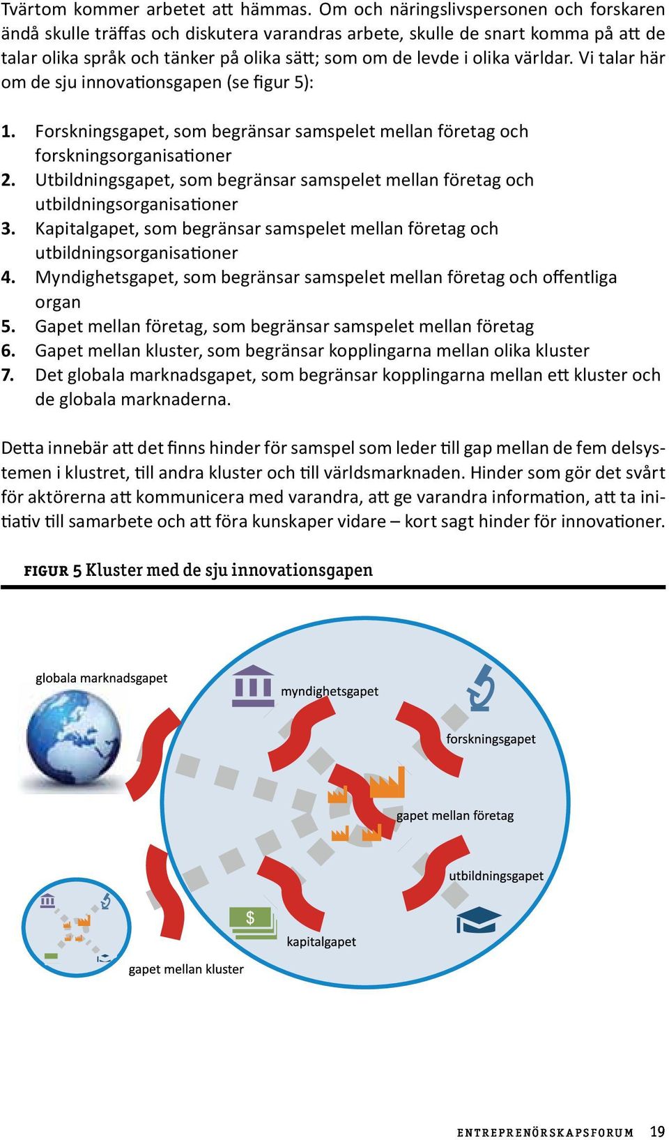 världar. Vi talar här om de sju innovationsgapen (se figur 5): 1. Forskningsgapet, som begränsar samspelet mellan företag och forskningsorganisationer 2.