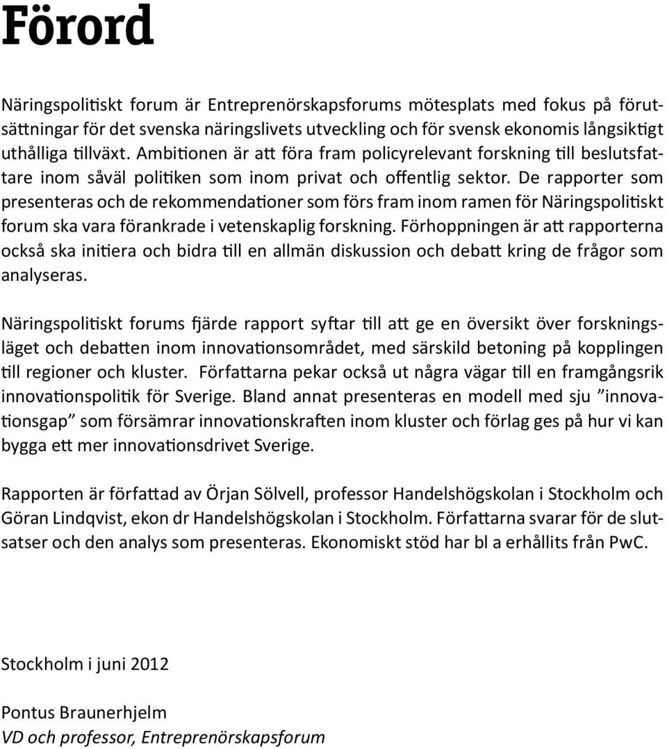 De rapporter som presenteras och de rekommendationer som förs fram inom ramen för Näringspolitiskt forum ska vara förankrade i vetenskaplig forskning.