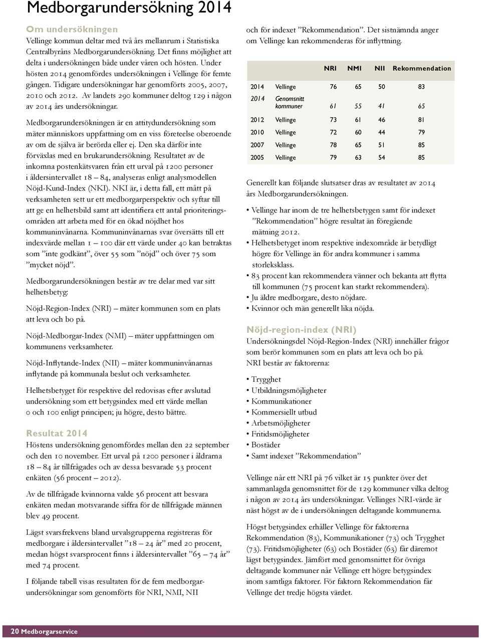 Tidigare undersökningar har genomförts 2005, 2007, 2010 och 2012. Av landets 290 kommuner deltog 129 i någon av års undersökningar.