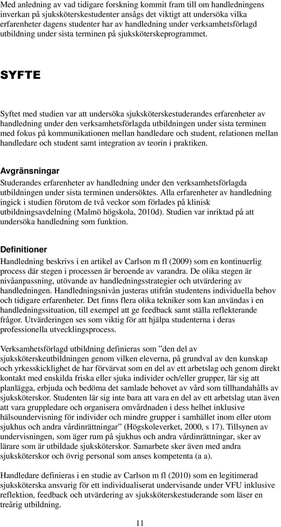 SYFTE Syftet med studien var att undersöka sjuksköterskestuderandes erfarenheter av handledning under den verksamhetsförlagda utbildningen under sista terminen med fokus på kommunikationen mellan