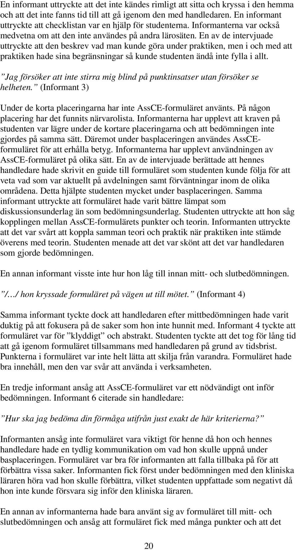 En av de intervjuade uttryckte att den beskrev vad man kunde göra under praktiken, men i och med att praktiken hade sina begränsningar så kunde studenten ändå inte fylla i allt.