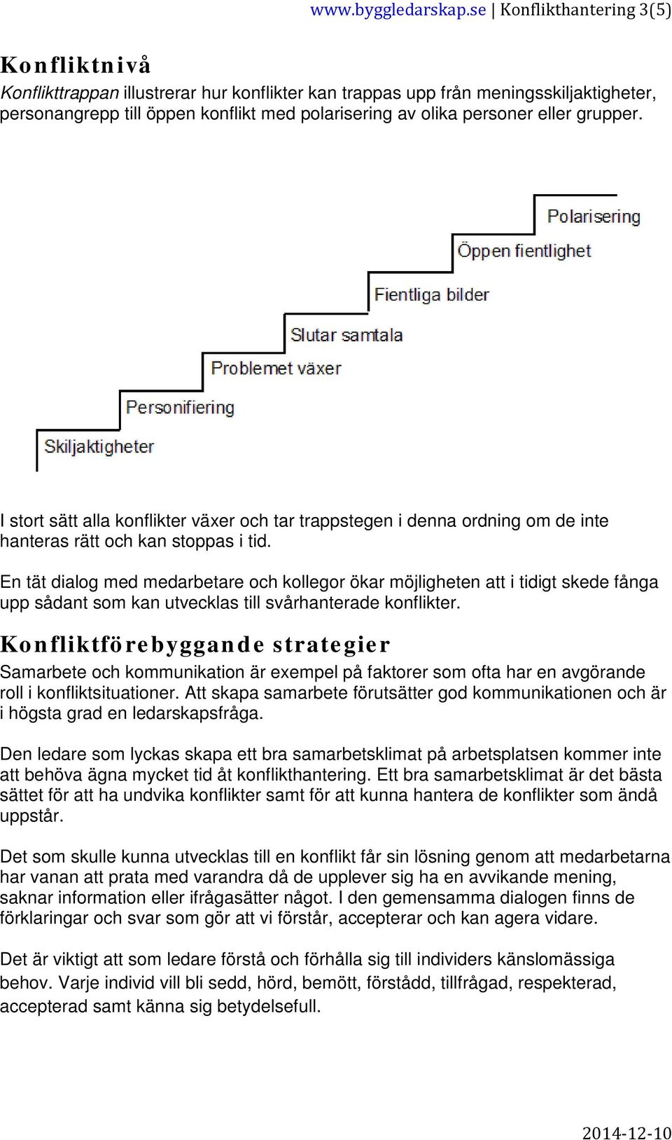 eller grupper. I stort sätt alla konflikter växer och tar trappstegen i denna ordning om de inte hanteras rätt och kan stoppas i tid.