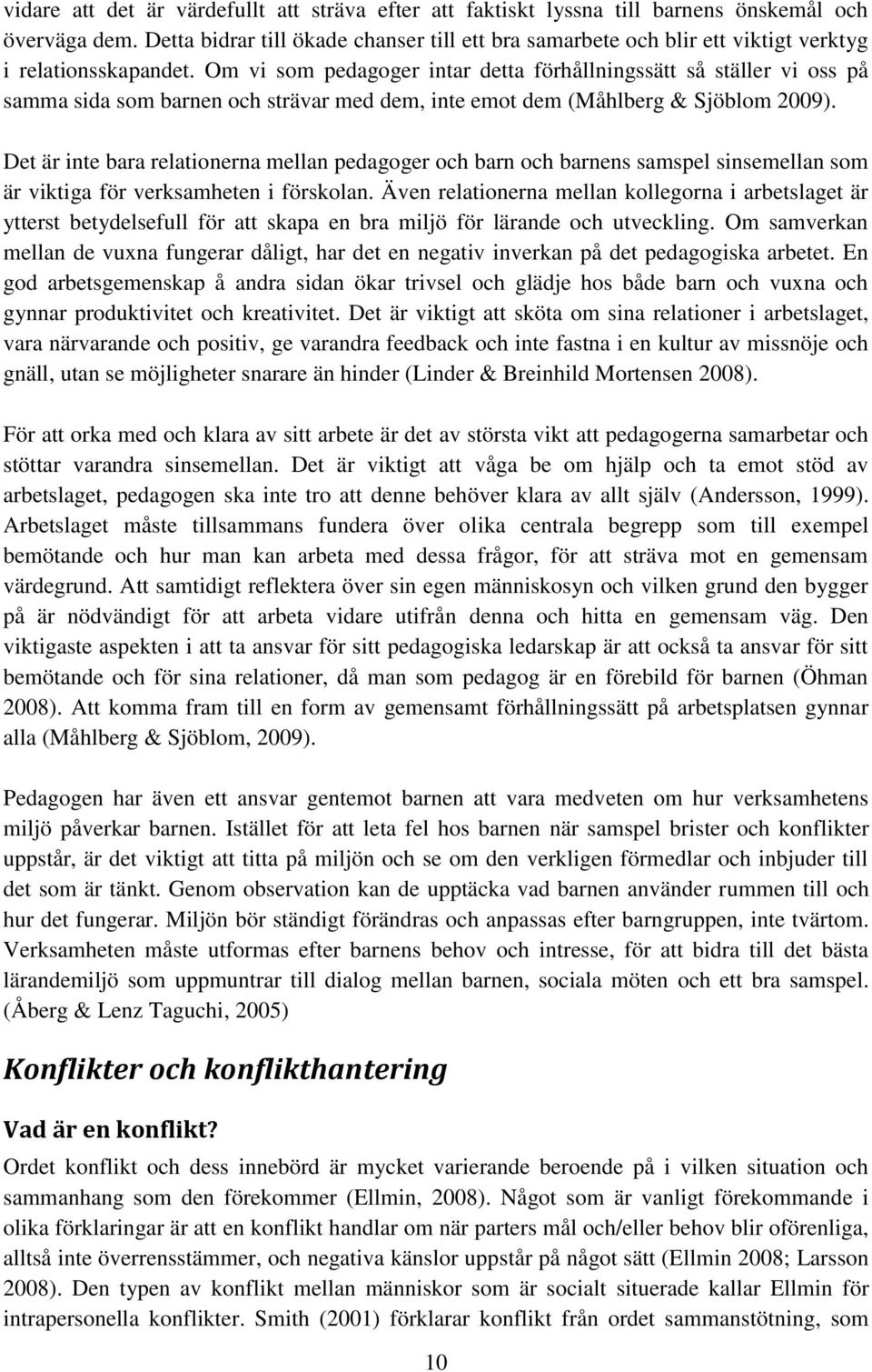 Om vi som pedagoger intar detta förhållningssätt så ställer vi oss på samma sida som barnen och strävar med dem, inte emot dem (Måhlberg & Sjöblom 2009).