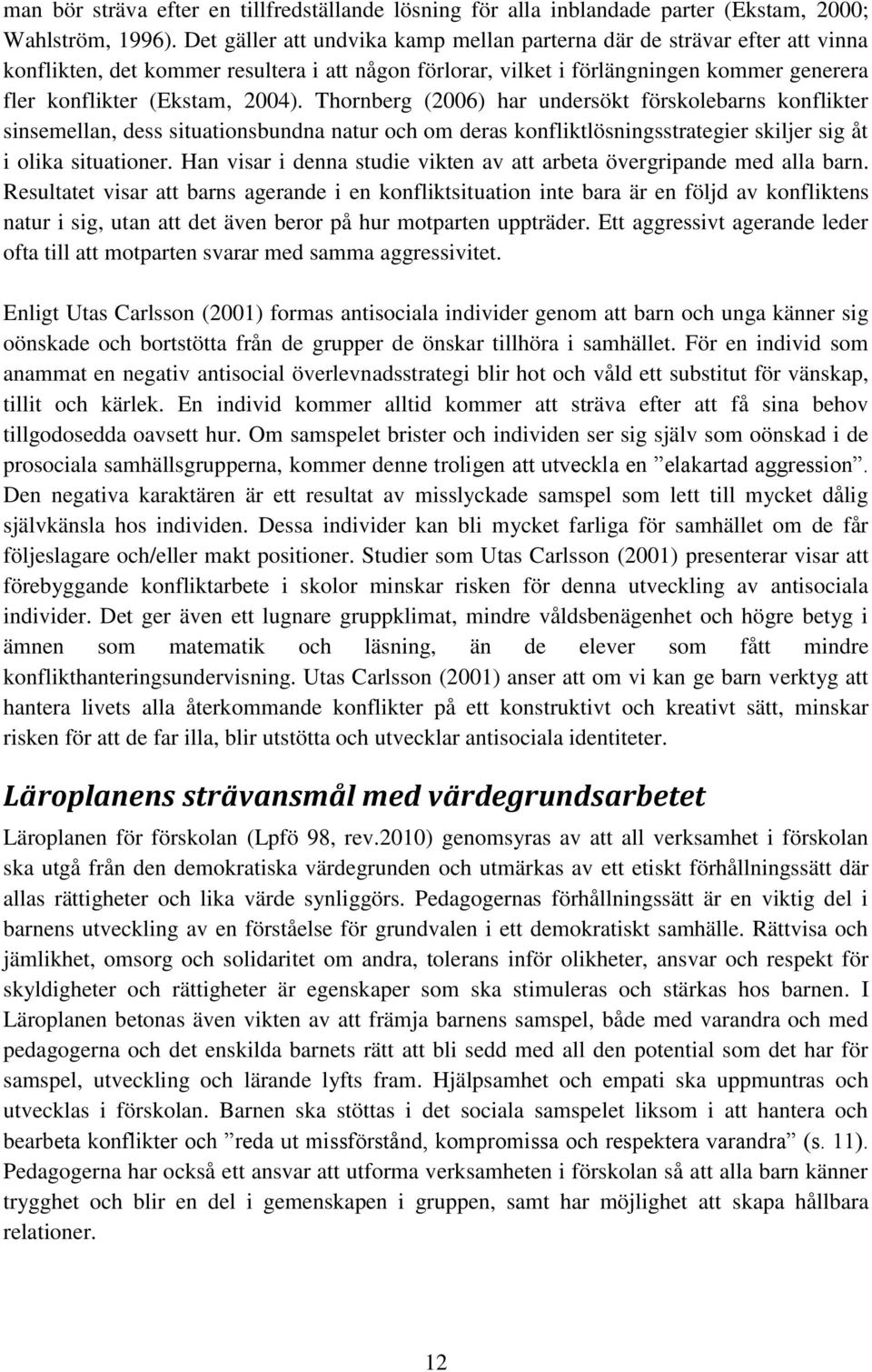 Thornberg (2006) har undersökt förskolebarns konflikter sinsemellan, dess situationsbundna natur och om deras konfliktlösningsstrategier skiljer sig åt i olika situationer.