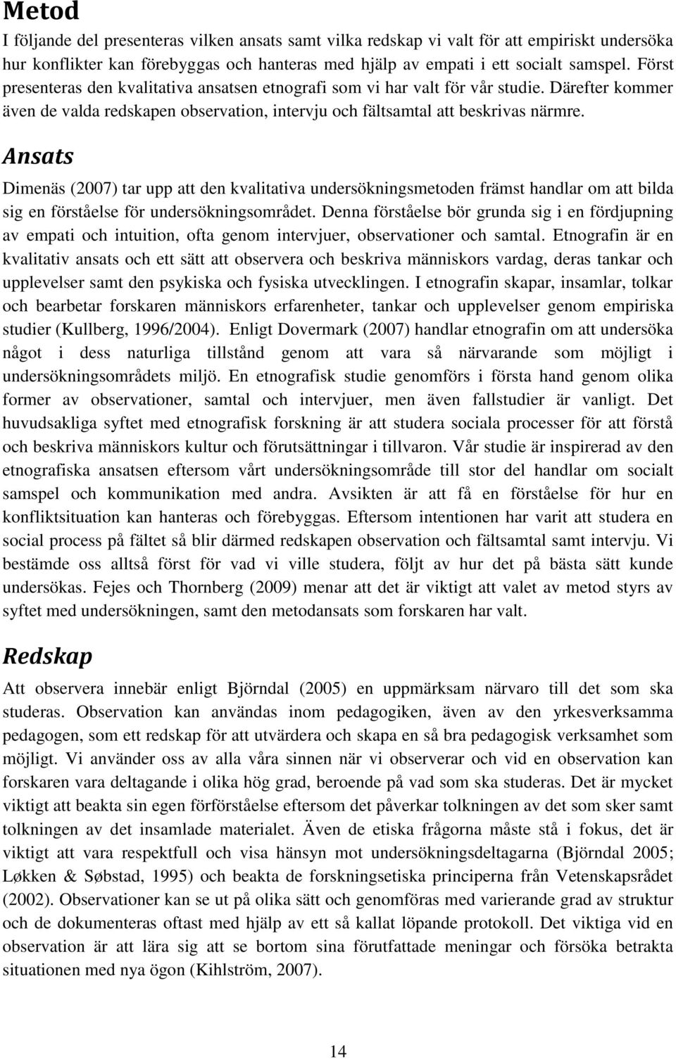 Ansats Dimenäs (2007) tar upp att den kvalitativa undersökningsmetoden främst handlar om att bilda sig en förståelse för undersökningsområdet.