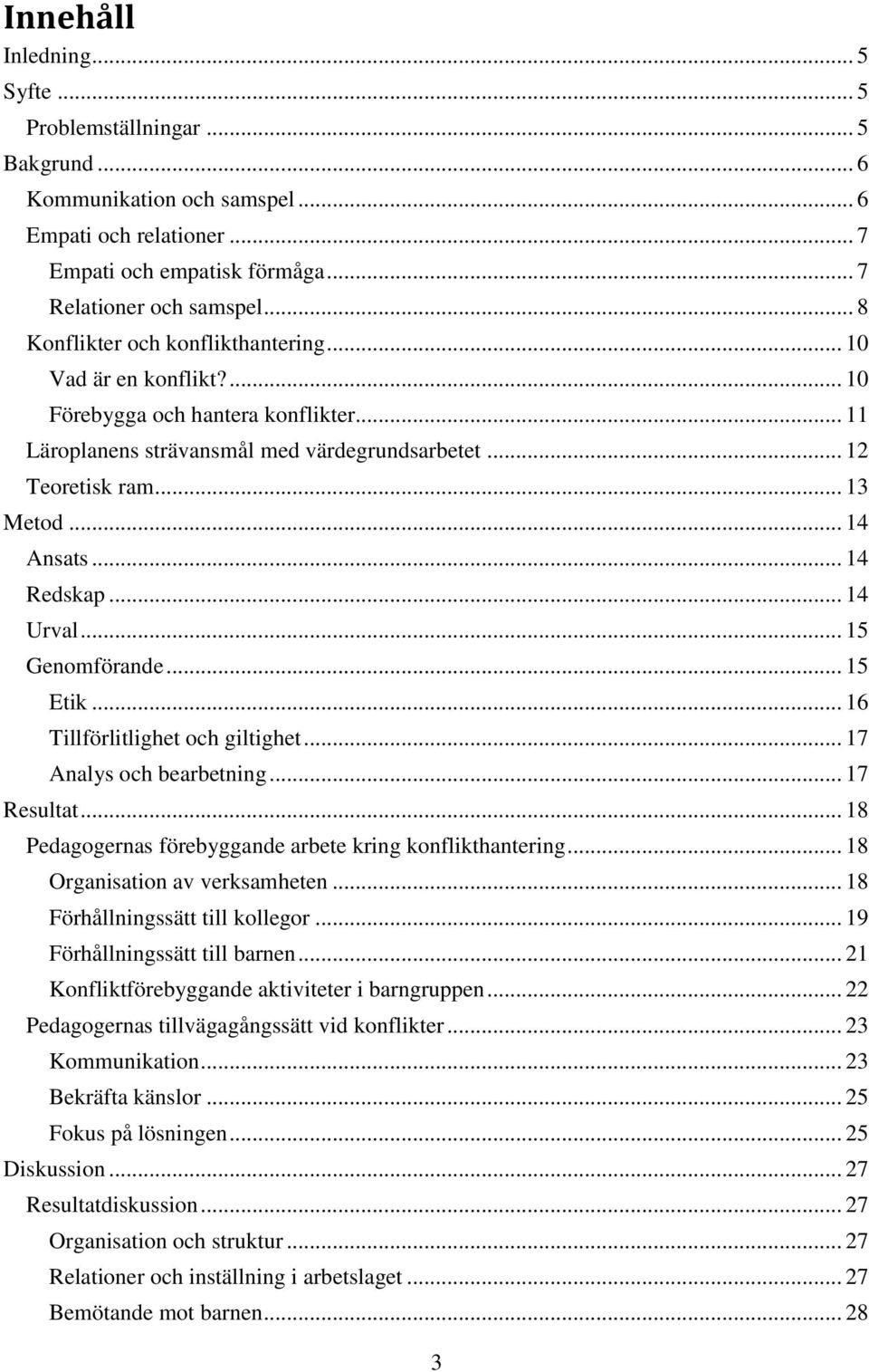 .. 14 Redskap... 14 Urval... 15 Genomförande... 15 Etik... 16 Tillförlitlighet och giltighet... 17 Analys och bearbetning... 17 Resultat... 18 Pedagogernas förebyggande arbete kring konflikthantering.