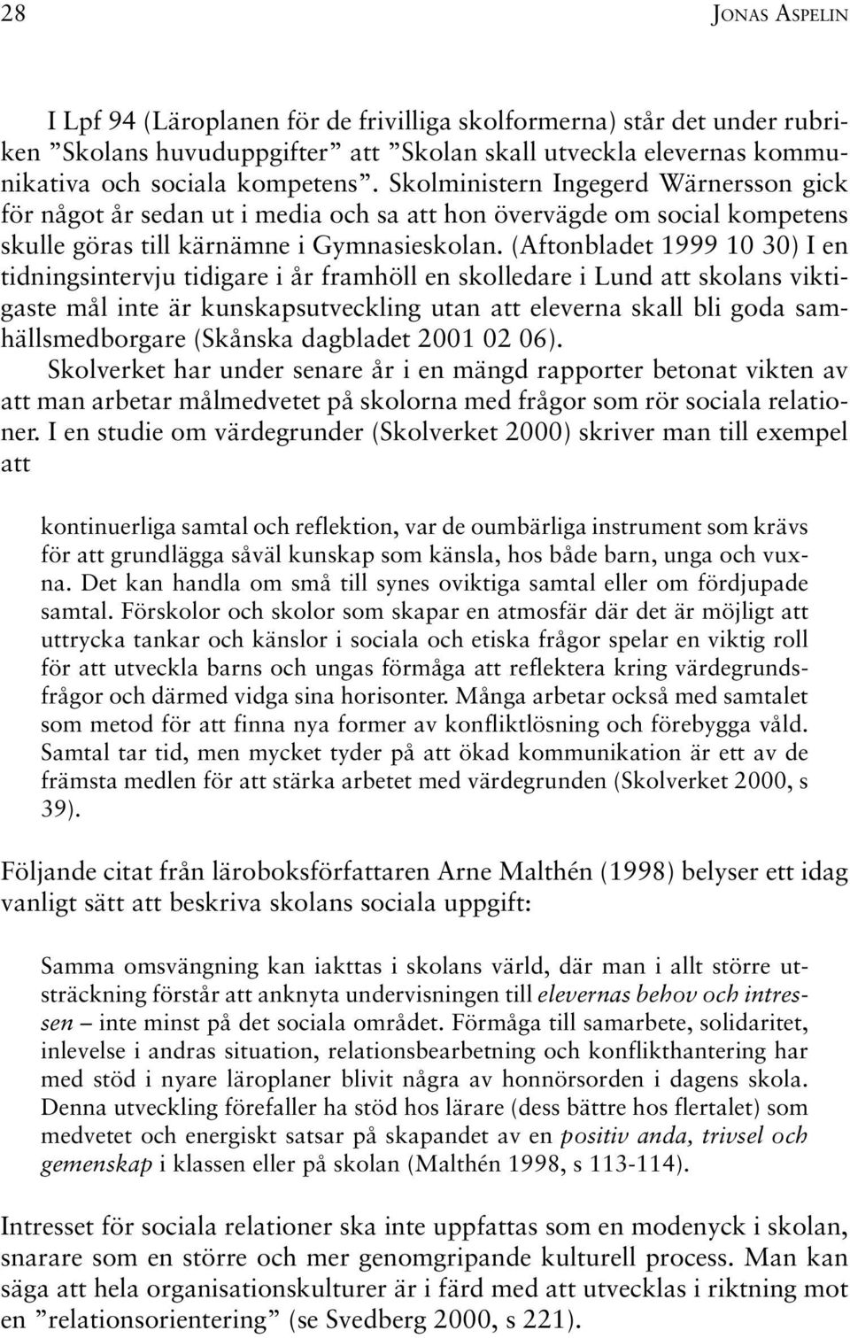 (Aftonbladet 1999 10 30) I en tidningsintervju tidigare i år framhöll en skolledare i Lund att skolans viktigaste mål inte är kunskapsutveckling utan att eleverna skall bli goda samhällsmedborgare