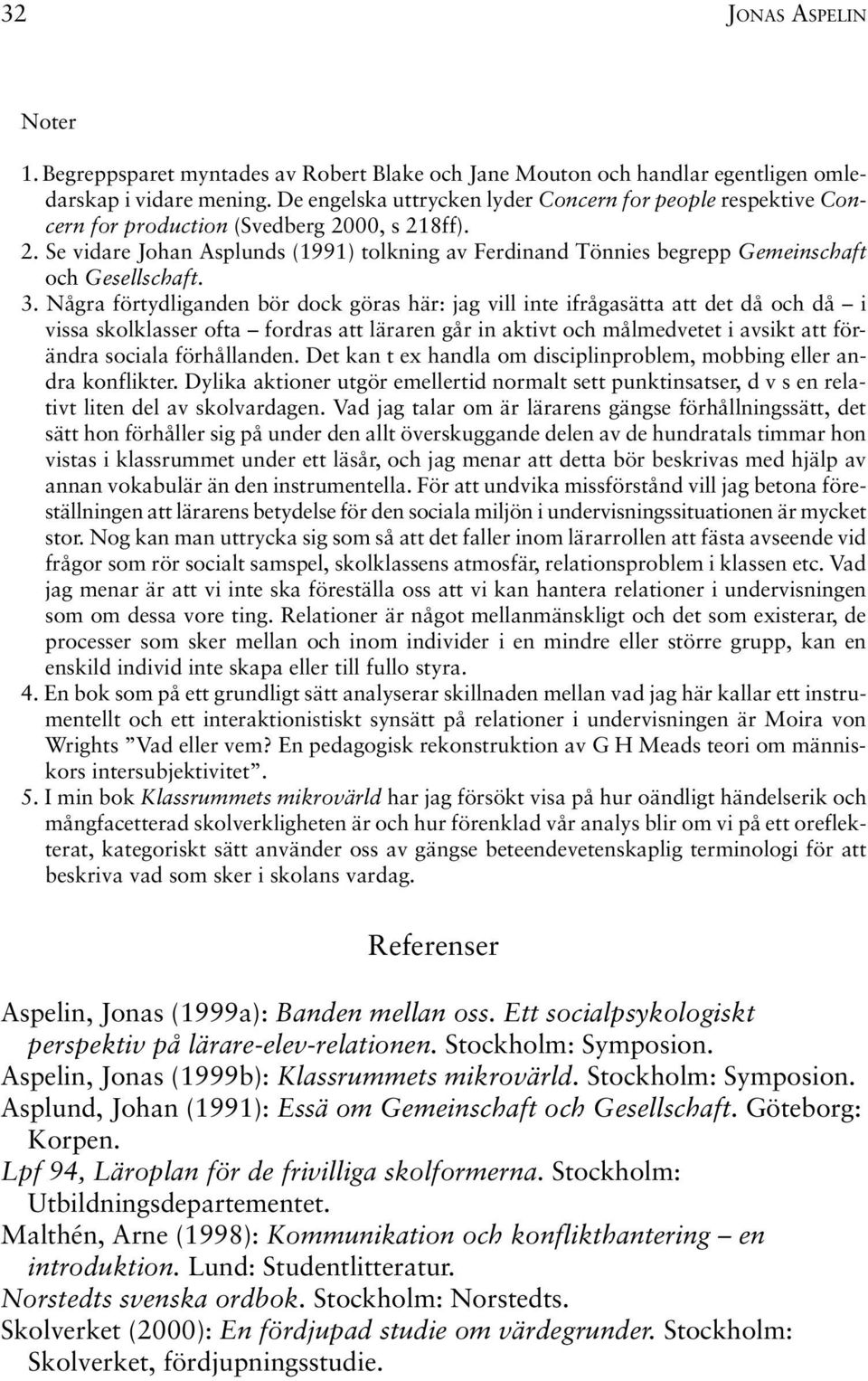 3. Några förtydliganden bör dock göras här: jag vill inte ifrågasätta att det då och då i vissa skolklasser ofta fordras att läraren går in aktivt och målmedvetet i avsikt att förändra sociala