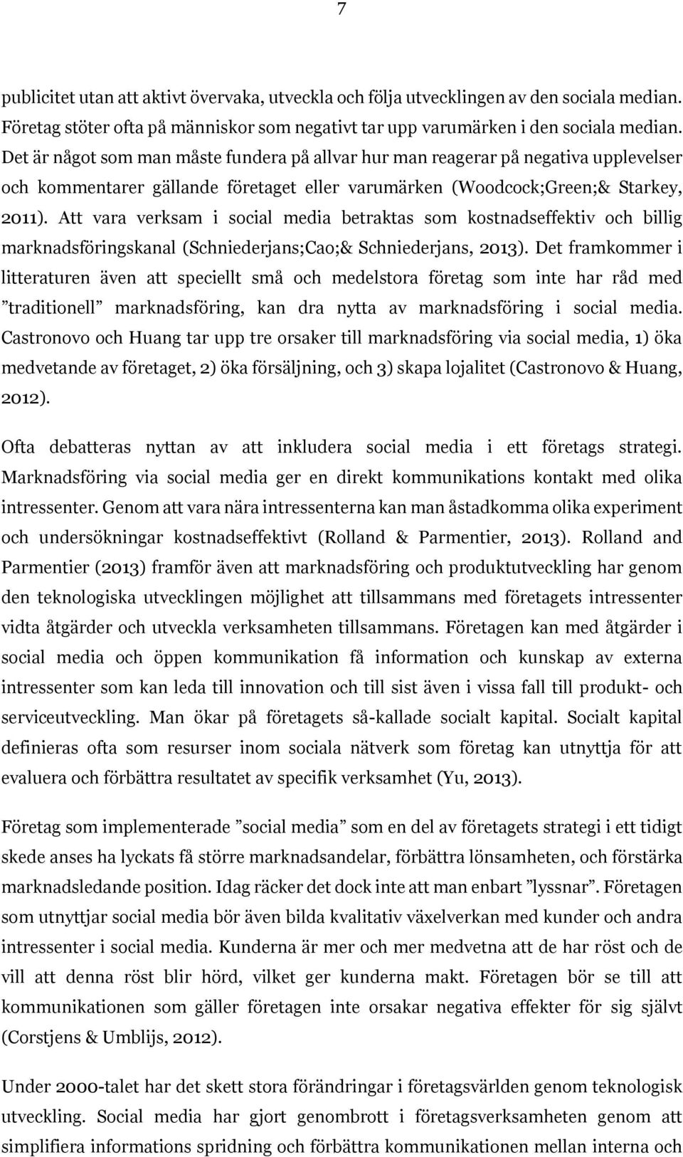 Att vara verksam i social media betraktas som kostnadseffektiv och billig marknadsföringskanal (Schniederjans;Cao;& Schniederjans, 2013).