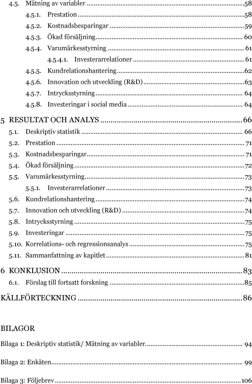 .. 71 Kostnadsbesparingar... 71 Ökad försäljning... 72 Varumärkesstyrning... 73 5.5.1. Investerarrelationer... 73 Kundrelationshantering... 74 Innovation och utveckling (R&D)... 74 Intrycksstyrning.