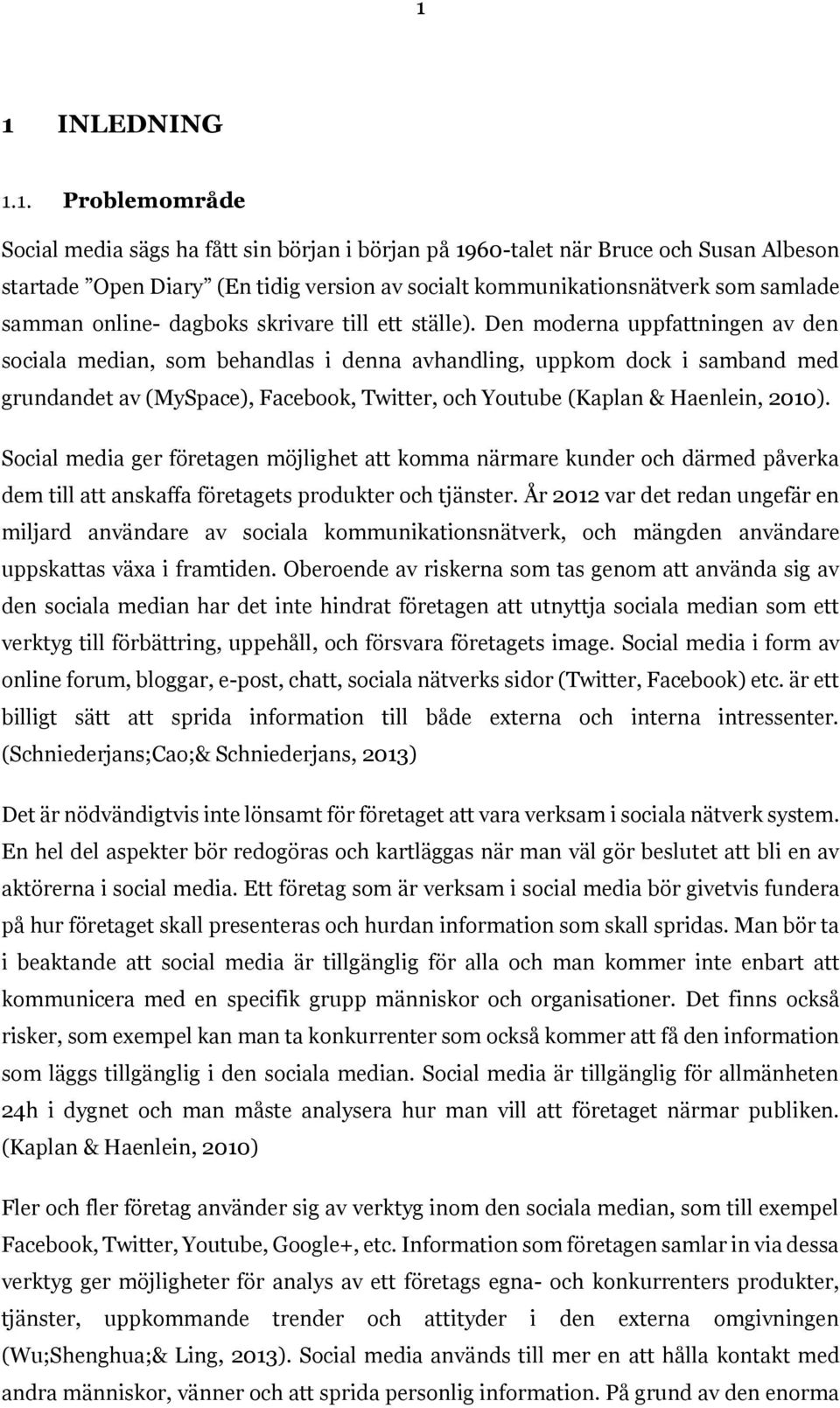 Den moderna uppfattningen av den sociala median, som behandlas i denna avhandling, uppkom dock i samband med grundandet av (MySpace), Facebook, Twitter, och Youtube (Kaplan & Haenlein, 2010).