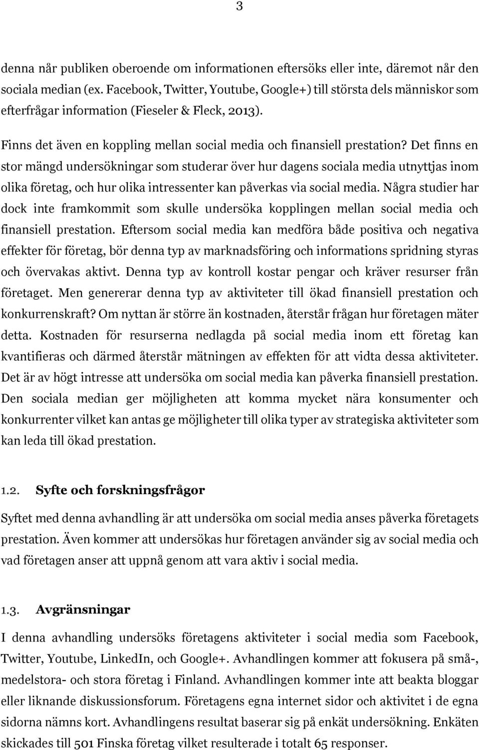 Det finns en stor mängd undersökningar som studerar över hur dagens sociala media utnyttjas inom olika företag, och hur olika intressenter kan påverkas via social media.