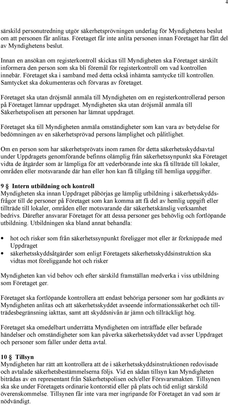 Innan en ansökan om registerkontroll skickas till Myndigheten ska Företaget särskilt informera den person som ska bli föremål för registerkontroll om vad kontrollen innebär.