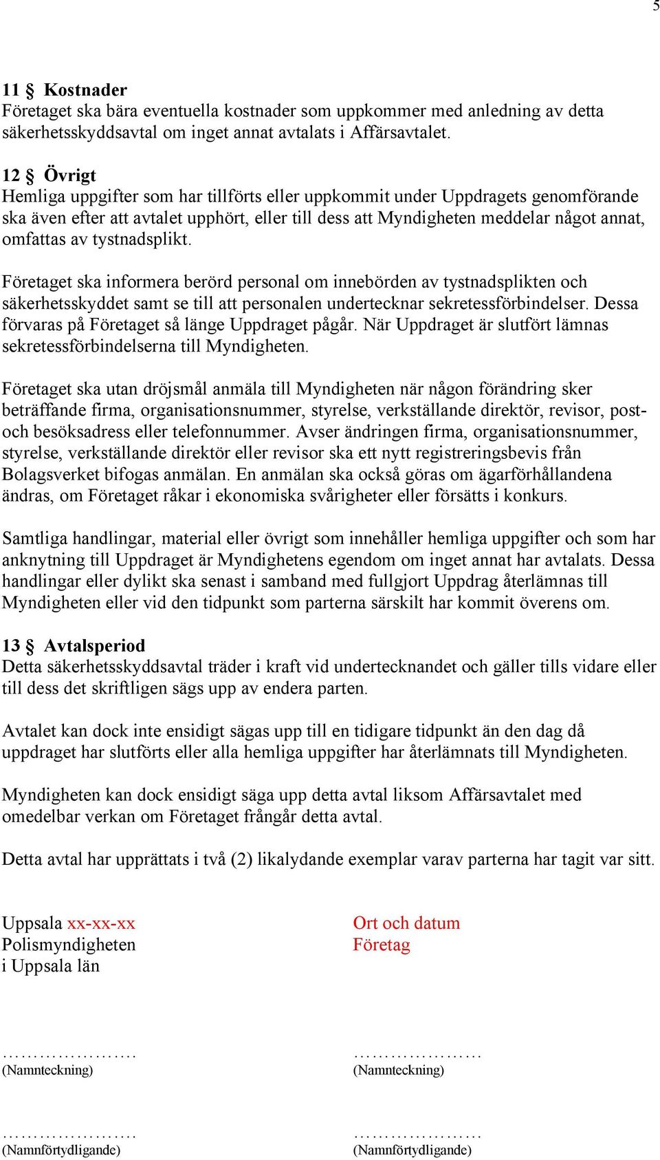 tystnadsplikt. Företaget ska informera berörd personal om innebörden av tystnadsplikten och säkerhetsskyddet samt se till att personalen undertecknar sekretessförbindelser.