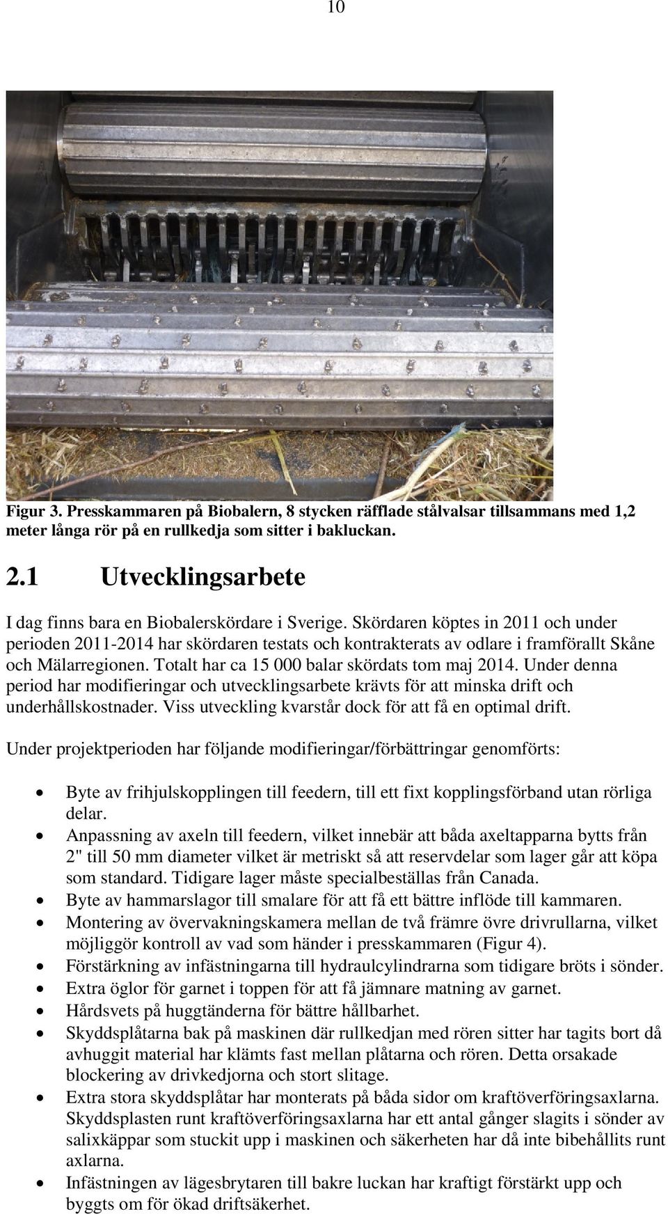 Skördaren köptes in 2011 och under perioden 2011-2014 har skördaren testats och kontrakterats av odlare i framförallt Skåne och Mälarregionen. Totalt har ca 15 000 balar skördats tom maj 2014.