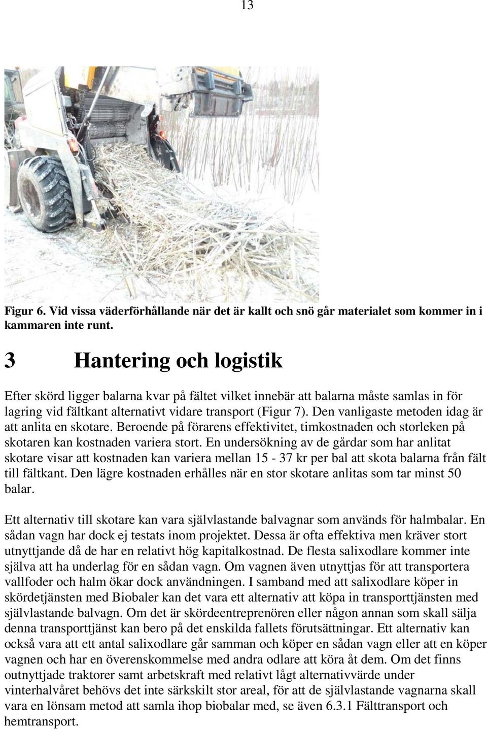 Den vanligaste metoden idag är att anlita en skotare. Beroende på förarens effektivitet, timkostnaden och storleken på skotaren kan kostnaden variera stort.