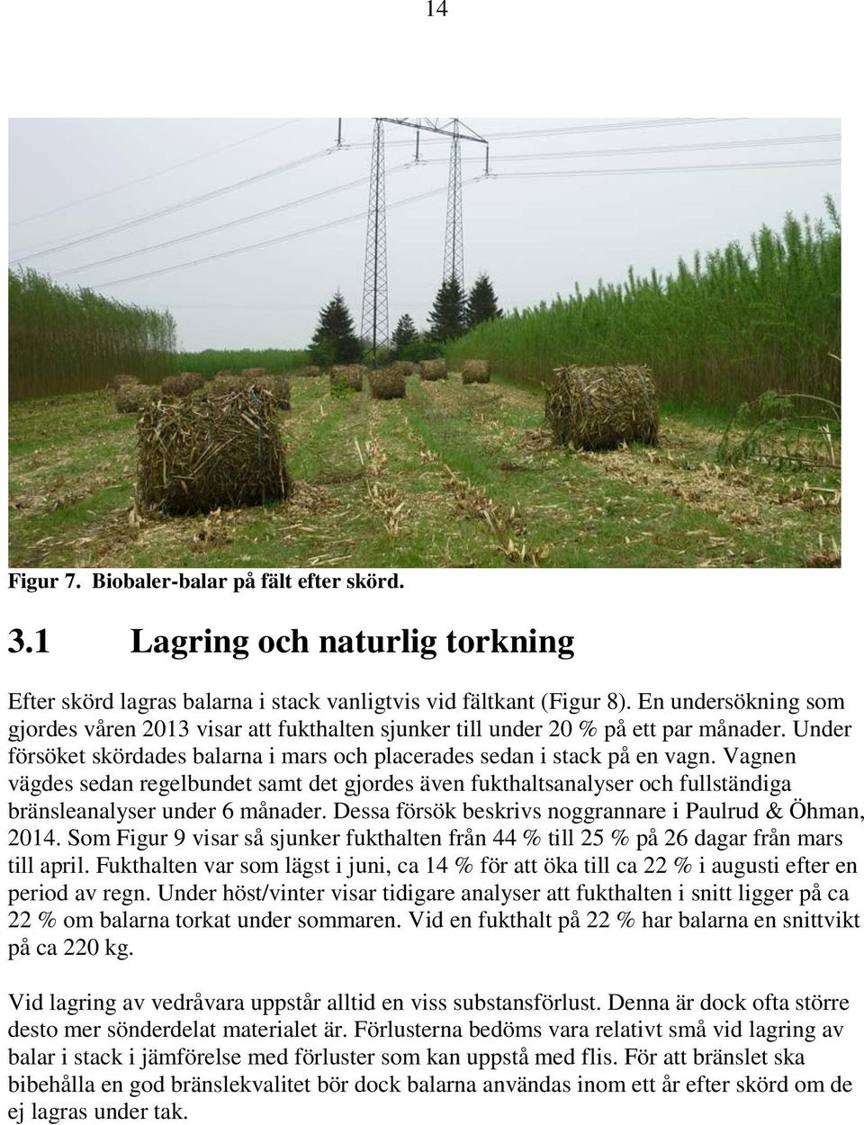 Vagnen vägdes sedan regelbundet samt det gjordes även fukthaltsanalyser och fullständiga bränsleanalyser under 6 månader. Dessa försök beskrivs noggrannare i Paulrud & Öhman, 2014.