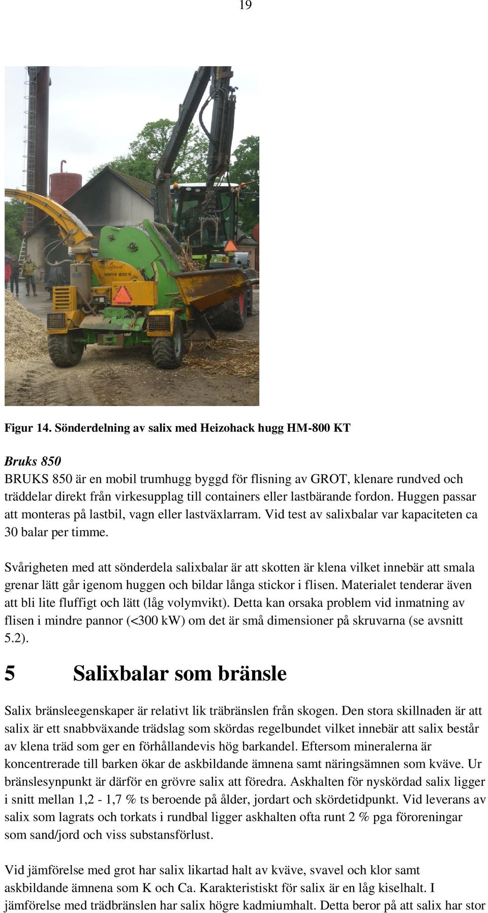 lastbärande fordon. Huggen passar att monteras på lastbil, vagn eller lastväxlarram. Vid test av salixbalar var kapaciteten ca 30 balar per timme.