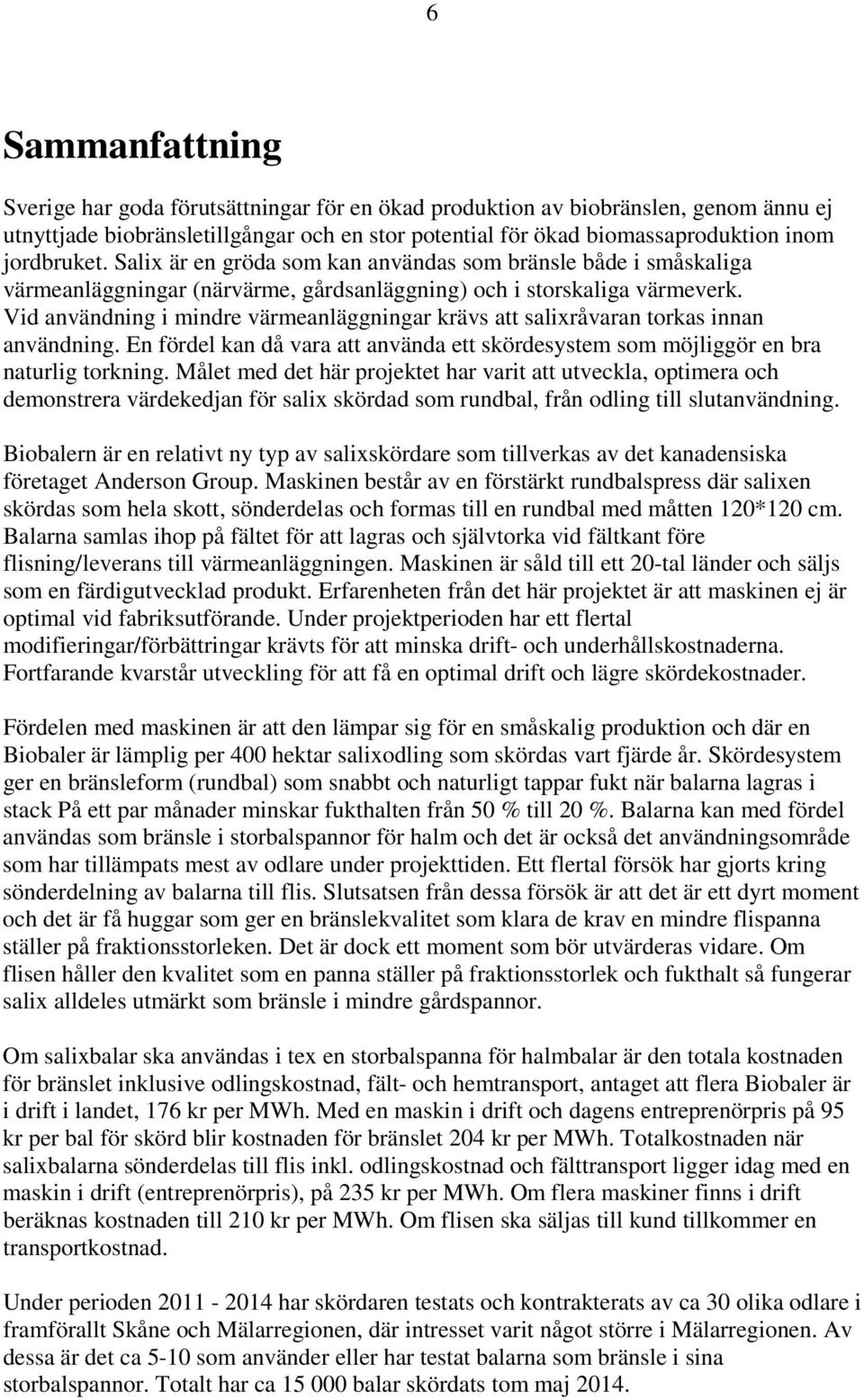 Vid användning i mindre värmeanläggningar krävs att salixråvaran torkas innan användning. En fördel kan då vara att använda ett skördesystem som möjliggör en bra naturlig torkning.