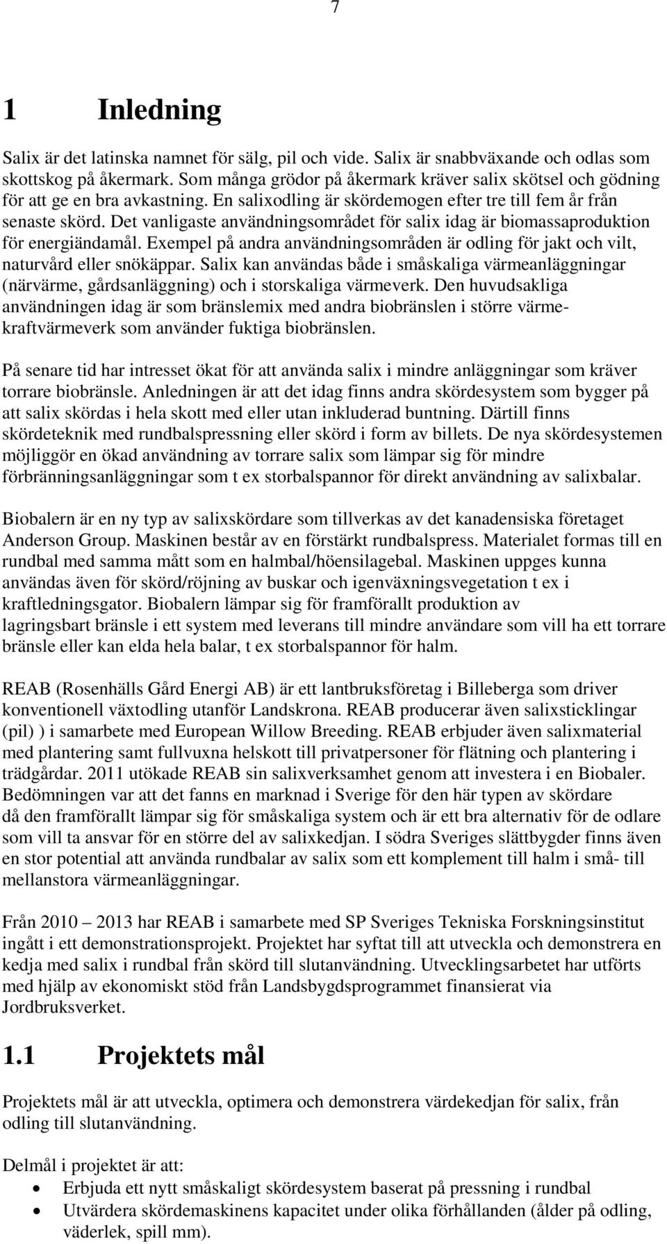 Det vanligaste användningsområdet för salix idag är biomassaproduktion för energiändamål. Exempel på andra användningsområden är odling för jakt och vilt, naturvård eller snökäppar.