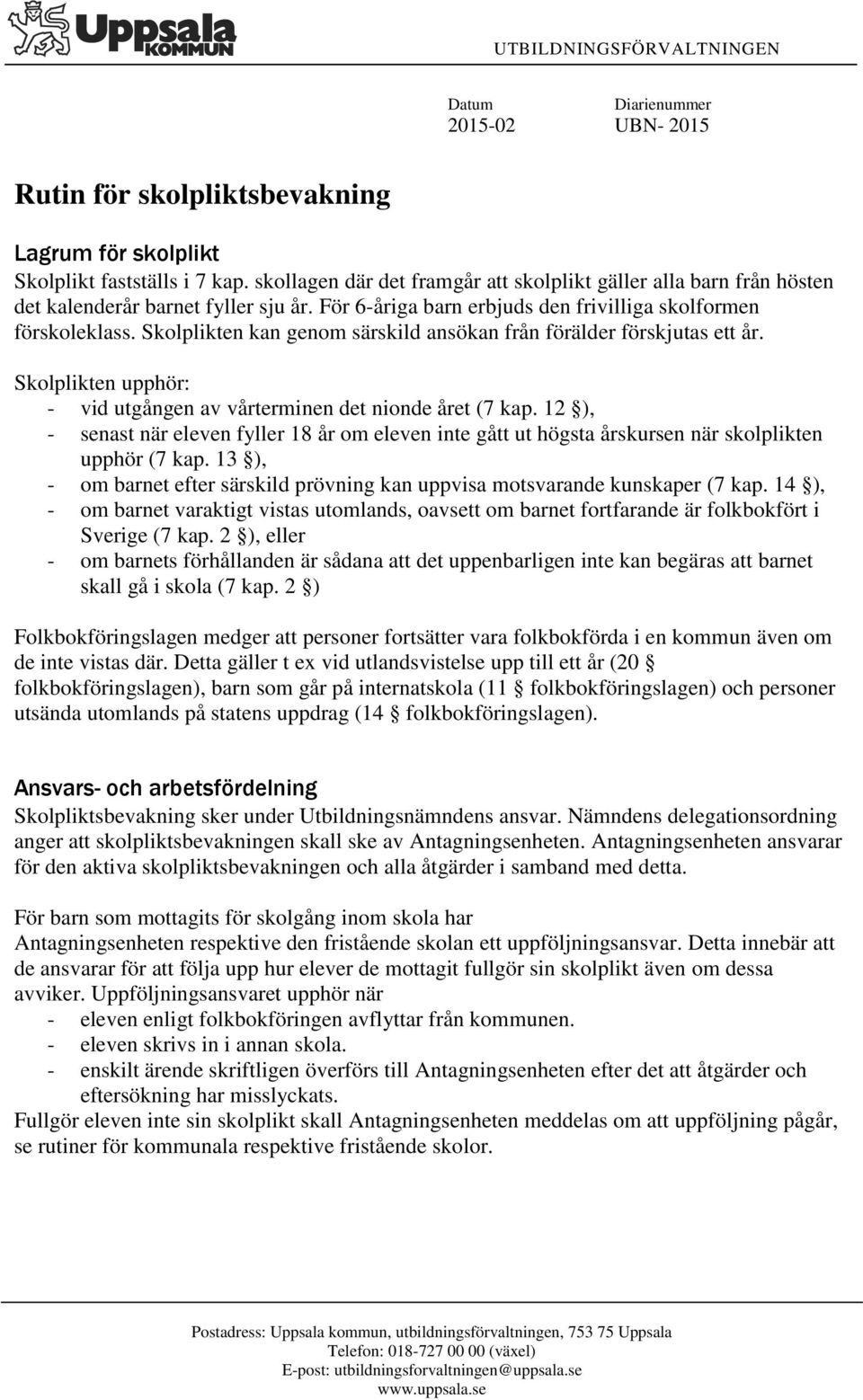 Skolplikten kan genom särskild ansökan från förälder förskjutas ett år. Skolplikten upphör: - vid utgången av vårterminen det nionde året (7 kap.