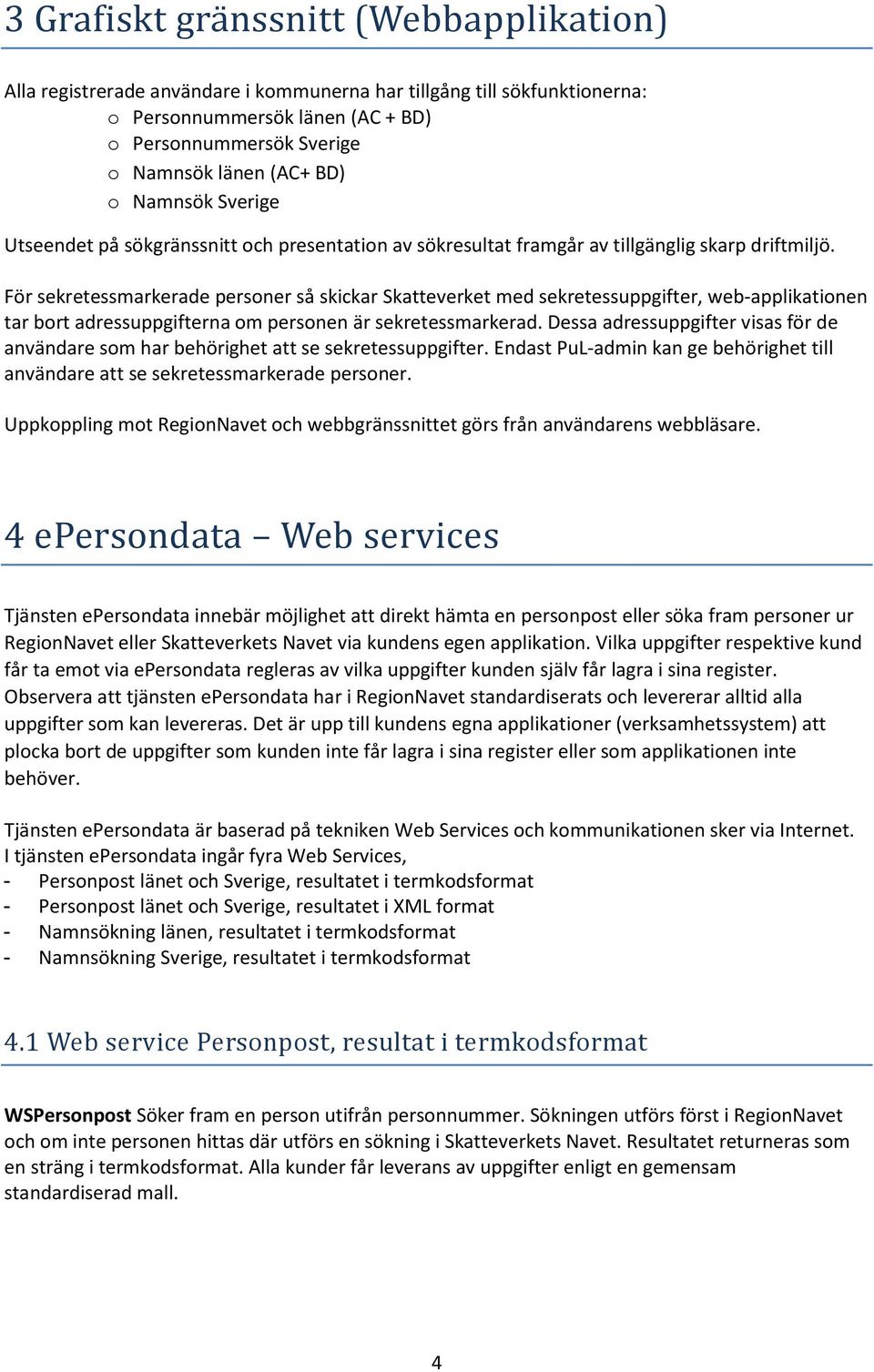 För sekretessmarkerade personer så skickar Skatteverket med sekretessuppgifter, web-applikationen tar bort adressuppgifterna om personen är sekretessmarkerad.