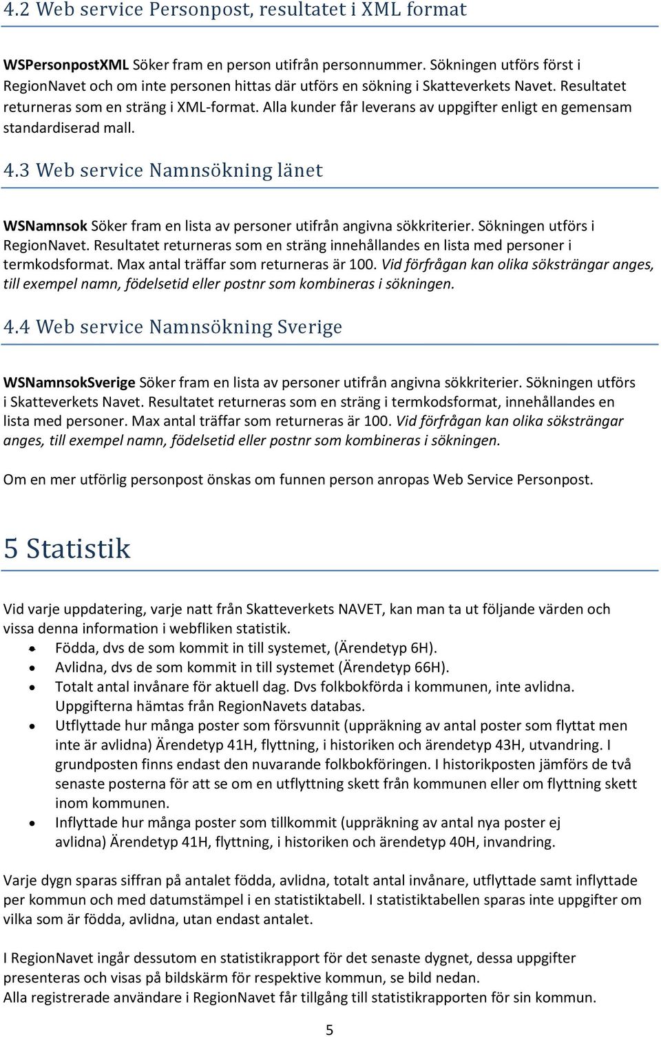 Alla kunder får leverans av uppgifter enligt en gemensam standardiserad mall. 4.3 Web service Nåmnsö kning lå net WSNamnsok Söker fram en lista av personer utifrån angivna sökkriterier.