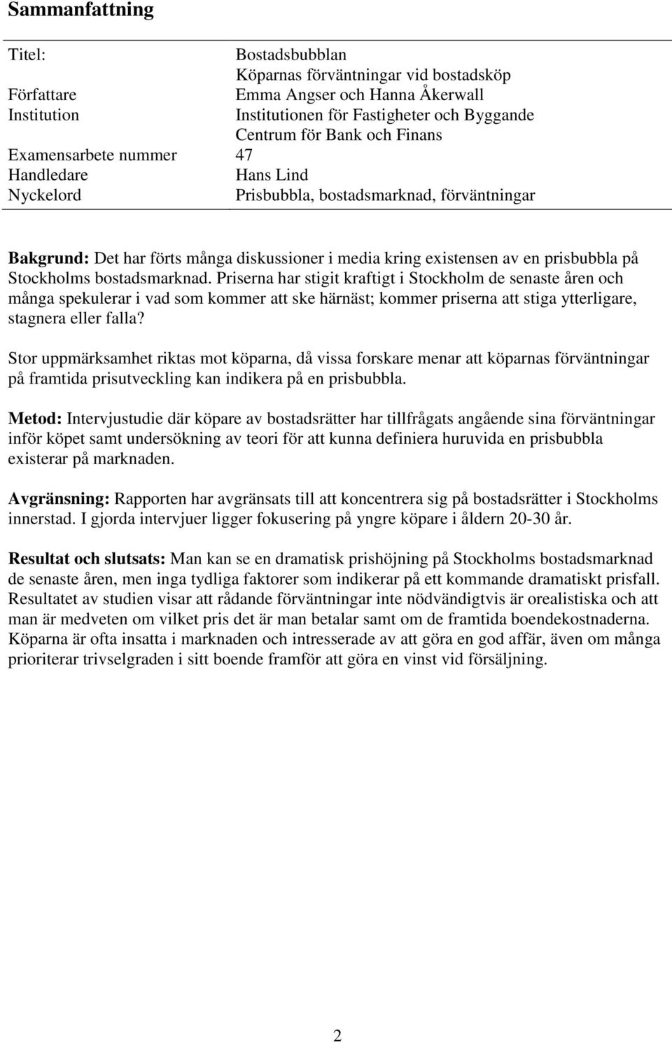 bostadsmarknad. Priserna har stigit kraftigt i Stockholm de senaste åren och många spekulerar i vad som kommer att ske härnäst; kommer priserna att stiga ytterligare, stagnera eller falla?