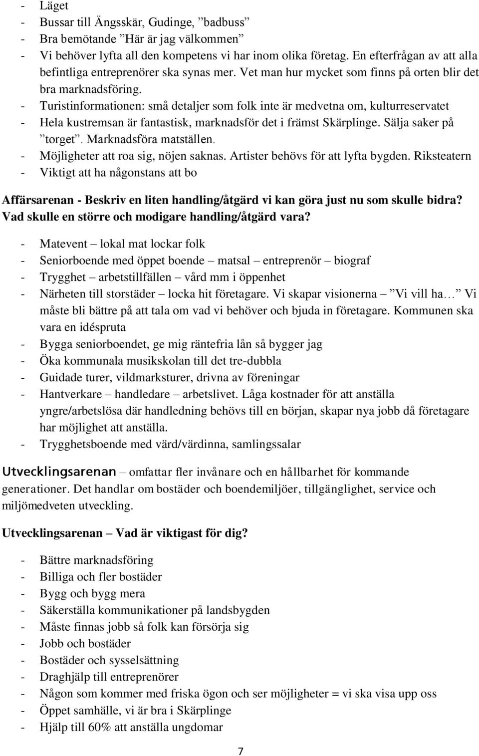 - Turistinformationen: små detaljer som folk inte är medvetna om, kulturreservatet - Hela kustremsan är fantastisk, marknadsför det i främst Skärplinge. Sälja saker på torget. Marknadsföra matställen.