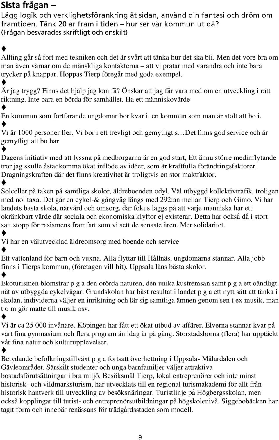 Finns det hjälp jag kan få? Önskar att jag får vara med om en utveckling i rätt riktning. Inte bara en börda för samhället. Ha ett människovärde En kommun som fortfarande ungdomar bor kvar i.