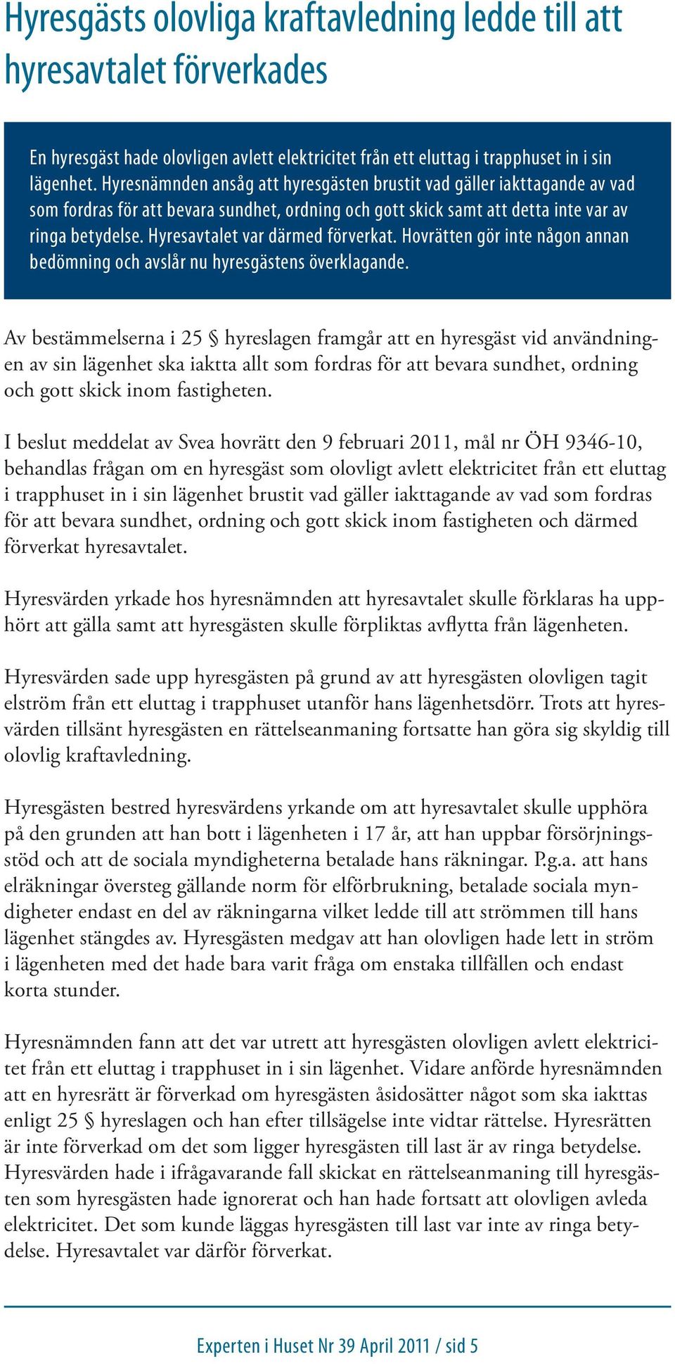 Hyresavtalet var därmed förverkat. Hovrätten gör inte någon annan bedömning och avslår nu hyresgästens överklagande.