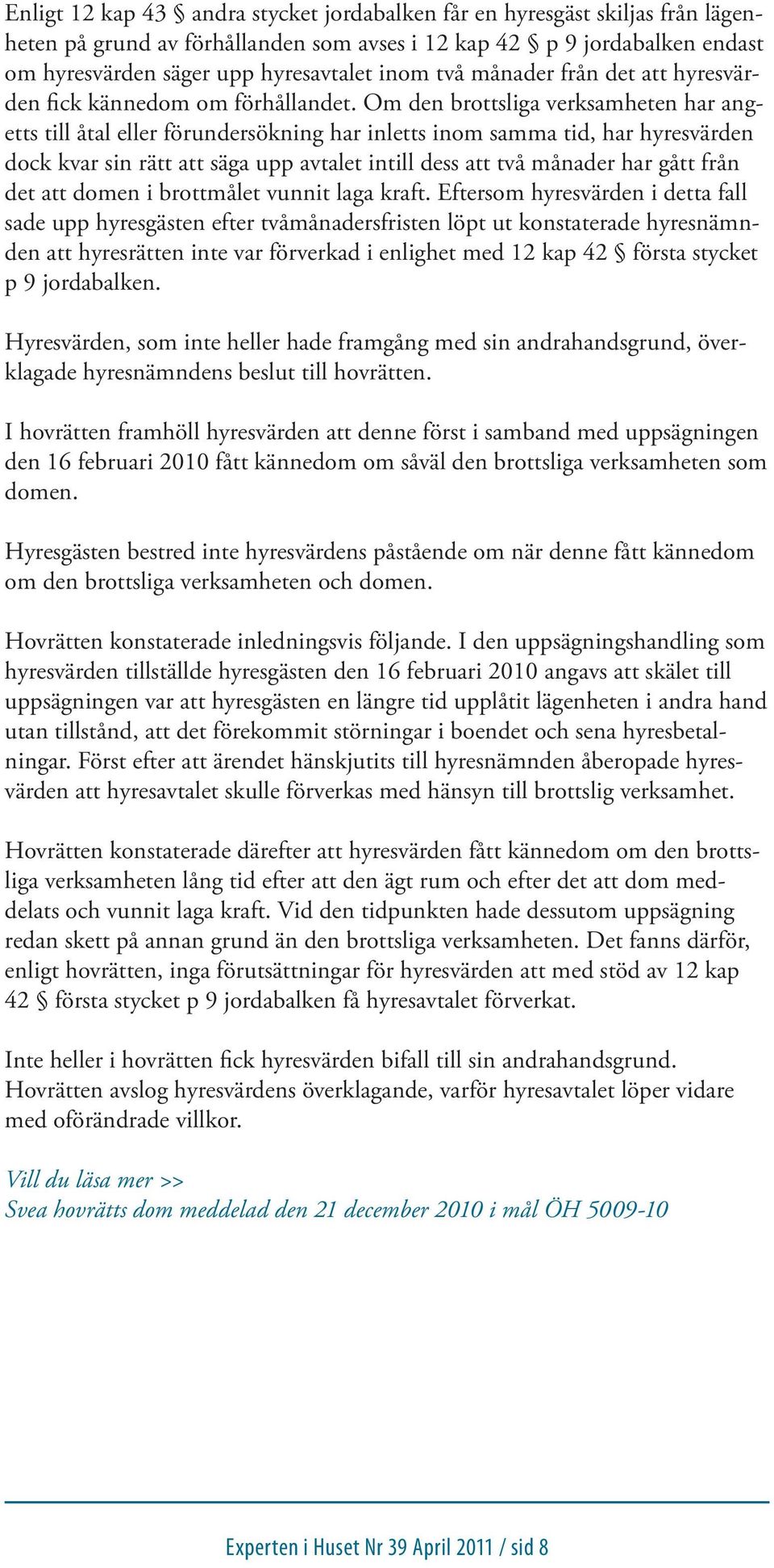 Om den brottsliga verksamheten har angetts till åtal eller förundersökning har inletts inom samma tid, har hyresvärden dock kvar sin rätt att säga upp avtalet intill dess att två månader har gått