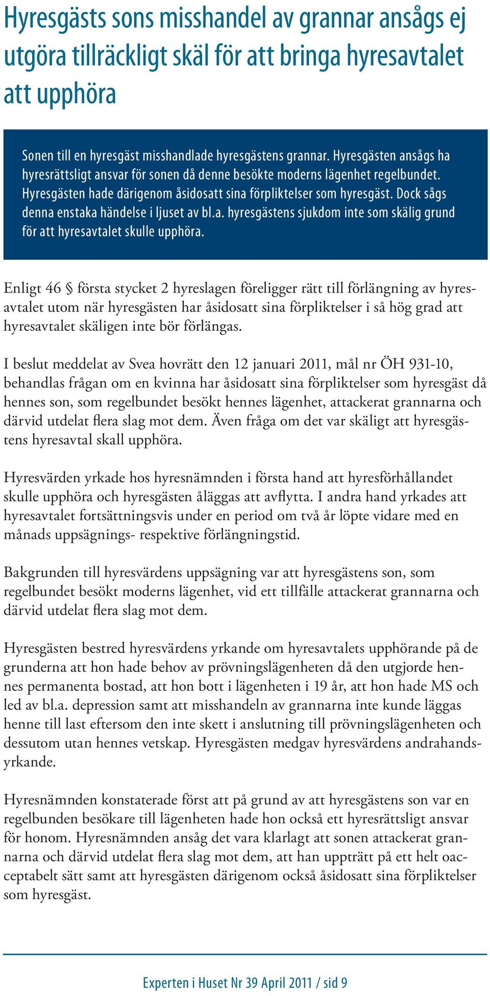 Dock sågs denna enstaka händelse i ljuset av bl.a. hyresgästens sjukdom inte som skälig grund för att hyresavtalet skulle upphöra.