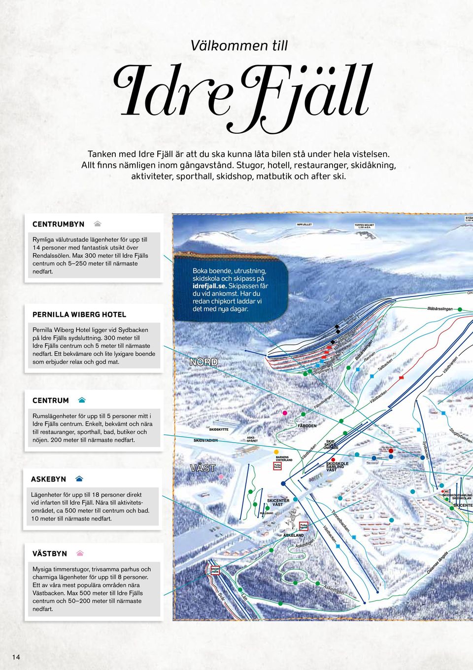 Centrumbyn N Rymliga välutrustade lägenheter för upp till 14 personer med fantastisk utsikt över Rendalssölen. Max 300 meter till Idre Fjälls centrum och 5 250 meter till närmaste nedfart.